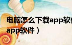 电脑怎么下载app软件并安装（电脑怎么下载app软件）