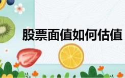 股票面值如何估值（股票面值是什么）