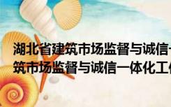 湖北省建筑市场监督与诚信一体化工作平台官网（湖北省建筑市场监督与诚信一体化工作平台）