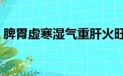 脾胃虚寒湿气重肝火旺怎么调理（脾胃虚寒）