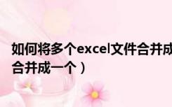 如何将多个excel文件合并成一个表（如何将多个excel文件合并成一个）