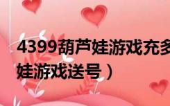 4399葫芦娃游戏充多少钱到v10（4399葫芦娃游戏送号）