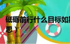 砥砺前行什么目标如期实现（砥砺前行什么意思）