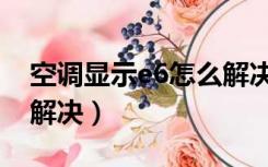 空调显示e6怎么解决图解（空调显示e6怎么解决）