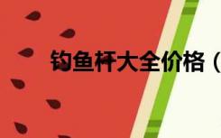 钓鱼杆大全价格（钓鱼杆大全价格）