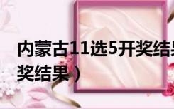 内蒙古11选5开奖结果今天（内蒙古11选5开奖结果）
