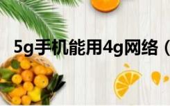 5g手机能用4g网络（5g手机能用4g网络）