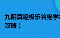 九阴真经极乐谷绝学怎么样（九阴真经极乐谷攻略）
