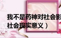 我不是药神对社会影响（我不是药神 有哪些社会现实意义）
