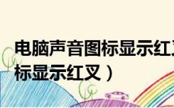 电脑声音图标显示红叉怎么解决（电脑声音图标显示红叉）