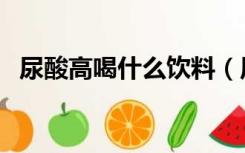 尿酸高喝什么饮料（尿酸高喝什么茶最好）