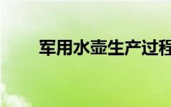 军用水壶生产过程（军用水壶正品）