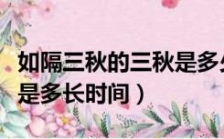 如隔三秋的三秋是多少时间（如隔三秋的三秋是多长时间）