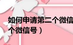 如何申请第二个微信号2020（如何申请第二个微信号）