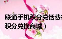 联通手机积分兑话费在哪里兑换的（联通手机积分兑换商城）