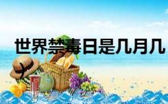 世界禁毒日是几月几（世界禁毒日是几月几日）