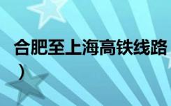 合肥至上海高铁线路（合肥至上海高铁时刻表）