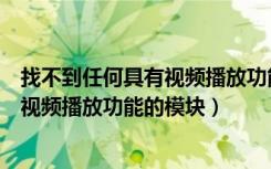 找不到任何具有视频播放功能的模块设备（找不到任何具有视频播放功能的模块）