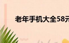 老年手机大全58元（老年手机大全）