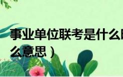 事业单位联考是什么时候（事业单位联考是什么意思）