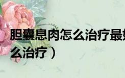 胆囊息肉怎么治疗最好吃什么药（胆囊息肉怎么治疗）