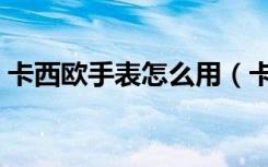 卡西欧手表怎么用（卡西欧手表怎么换电池）