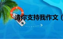 请你支持我作文（请你支持我作文）