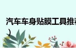 汽车车身贴膜工具推荐（汽车车身贴膜多少钱）