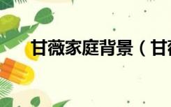 甘薇家庭背景（甘薇家庭背景太恐怖）