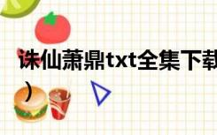 诛仙萧鼎txt全集下载（诛仙萧鼎txt全集下载）