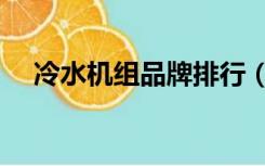 冷水机组品牌排行（冷水机组品牌排名）