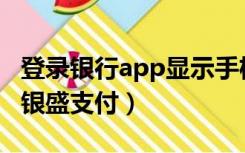登录银行app显示手机号或者密码无效（登录银盛支付）