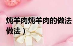 炖羊肉炖羊肉的做法（炖羊肉的做法最正宗的做法）