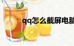 qq怎么截屏电脑（qq怎么截屏）