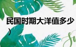 民国时期大洋值多少（民国时期大洋值多少钱）