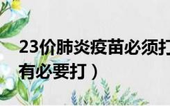 23价肺炎疫苗必须打吗（23价肺炎疫苗有没有必要打）