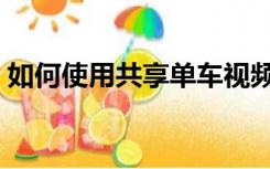 如何使用共享单车视频（如何使用共享单车）