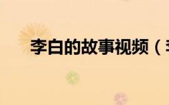 李白的故事视频（李白的故事有哪些）