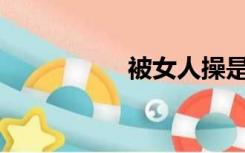 被女人操是什么感觉？