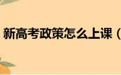 新高考政策怎么上课（新高考政策怎么选科）