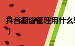 抖音橱窗管理用什么软件（抖音橱窗管理后台）