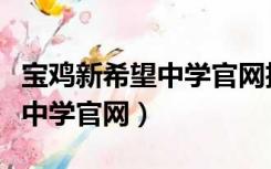 宝鸡新希望中学官网招生办电话（宝鸡新希望中学官网）