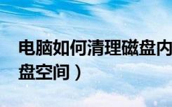 电脑如何清理磁盘内存不足（电脑如何清理c盘空间）