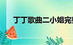 丁丁歌曲二小姐完整（丁丁歌词谐音）