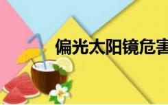 偏光太阳镜危害（偏光太阳镜）
