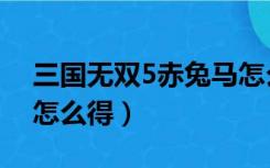 三国无双5赤兔马怎么得（三国无双5赤兔马怎么得）