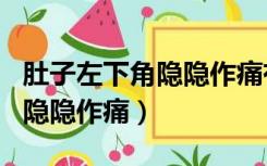 肚子左下角隐隐作痛有什么症状（肚子左下角隐隐作痛）