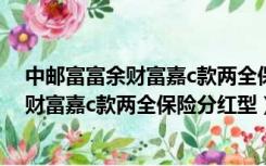 中邮富富余财富嘉c款两全保险分红型可靠吗（中邮富富余财富嘉c款两全保险分红型）