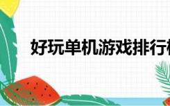 好玩单机游戏排行榜（好玩单机游戏）