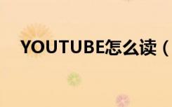 YOUTUBE怎么读（YouTube怎么赚钱）